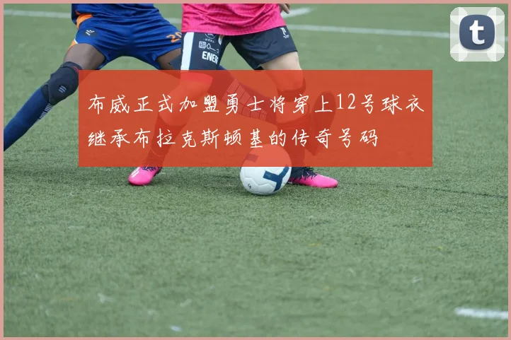 布威正式加盟勇士将穿上12号球衣继承布拉克斯顿基的传奇号码