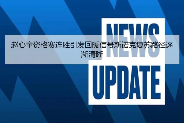 赵心童资格赛连胜引发回暖信号斯诺克复苏路径逐渐清晰